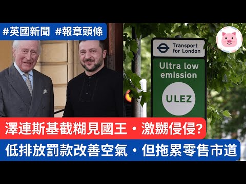 低排放罰款改善倫敦空氣，但拖累零售市道・澤連斯基截糊見英王，激嬲侵侵?