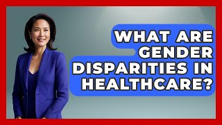 What Are Gender Disparities In Healthcare? - Gender Equality Network
