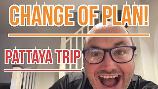 CHANGE Of Plan | PATTAYA Trip UPDATE