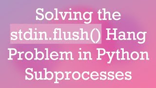 Solving the stdin.flush() Hang Problem in Python Subprocesses