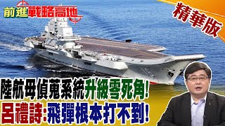 陸航母偵蒐系統"升級零死角"! 呂禮詩:飛彈根本打不到! @全球大視野Global_Vision