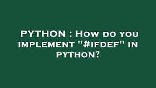 PYTHON : How do you implement "#ifdef" in python?