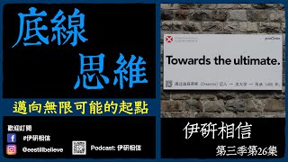 伊研相信第三季第26集：底線思維－－邁向無限可能的起點