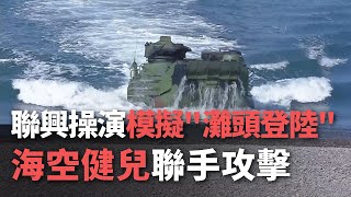 聯興操演模擬”灘頭登陸”  海空健兒聯手攻擊【央廣新聞】
