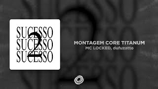 MC LOCKED, dufuzatto - MONTAGEM CORE TITANUM