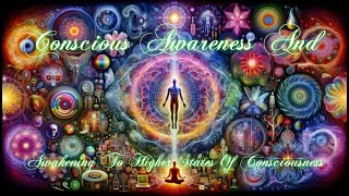 Conscious Awareness And Awakening To Higher States Of Consciousness