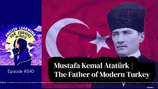 #540 | Mustafa Kemal Atatürk | The Father of Modern Turkey [Learn English Podcast]
