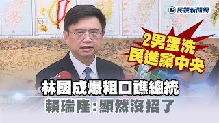 快新聞／林國成爆粗口譙總統、2男蛋洗民進黨中央　賴瑞隆：顯然沒招了－民視新聞