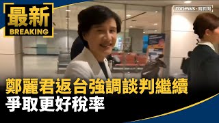 鄭麗君返台　強調談判繼續進行、爭取更好稅率｜#鏡新聞