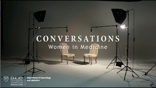 Emory Department of Gynecology and Obstetrics CONVERSATIONS: Women in Medicine