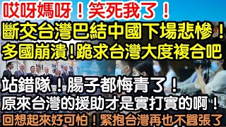 哎呀媽呀！笑死我了！斷交台灣巴結中國下場悲慘！多國崩潰！跪求台灣大度複合吧！站錯隊！腸子都悔青了！原來台灣的援助才是實打實的啊！如今淚流滿面超後悔！回想起來好可怕！緊抱台灣再也不囂張了！