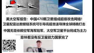美太空军报告：中国470颗卫星组成超级攻击网络！卫星配备雷达数据链系统可引导高超音速导弹全球精确打击，美国做不到，中国未来无需依赖空军海军陆军，太空军卫星平台将成为主力，意味着没有反卫星能力国家完了