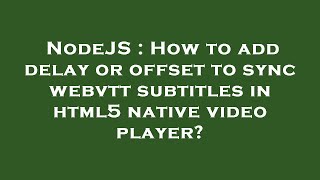 NodeJS : How to add delay or offset to sync webvtt subtitles in html5 native video player?