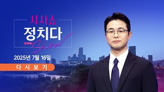 [풀버전] 7월 16일 (수) #시사쇼 #정치다 - 李 정부 장관 인사청문회 사흘째 / 전교조마저…"이진숙 지명 철회" / 민주 보좌진 회장단 "강선우 사퇴"