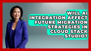 Will AI Integration Affect Future Migration Strategies in Cloud Stack Studio?