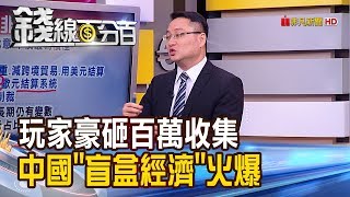 【錢線百分百】《中國拚去美元化 計畫經濟機會?隱憂? 中國"盲盒經濟"火爆 商機背後暗藏危機?!》20191104-7