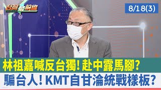林祖嘉喊"反台獨"！ 赴中露馬腳？  騙台人！KMT自甘淪統戰樣板？【台灣最前線 重點摘要】2022.08.18(3)
