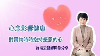 [許瑞云醫師] 心念影響健康--對萬物時時抱著感恩的心 #許瑞云 #感恩 #抗拒的心 #緊繃 #專注 #怨偶 #愛人 #看不順眼