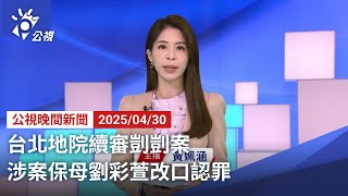 20250430 公視晚間新聞 完整版｜台北地院續審剴剴案 涉案保母劉彩萱改口認罪