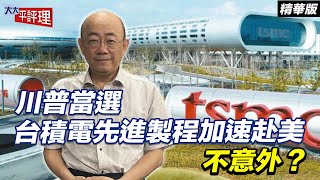 川普當選 台積電先進製程加速赴美 不意外？【大大平評理精華•郭正亮】