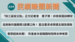 ⏰2025/08/04【#民視晚間新聞 LIVE】今夜頭條：核三延役公投正方記者會 童子賢：非核家園該轉彎／協商無共識朝野2度爆口角 藍白要求卓揆週五報告關稅／豐原超商案 死者身分是韓國啦啦隊女神老闆