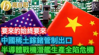 中國稀土鎵鍺管制出口 半導體晶片芯片戰機潛艇生產全陷危機 ［智慧如水 – 高B哥 GBG ］ 20230704