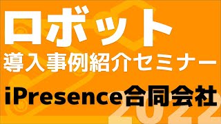 「ロボット導入事例紹介セミナー2022」iPresence合同会社（2022年6月17日開催）