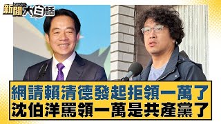 網請賴清德發起拒領一萬了 沈伯洋罵領一萬是共產黨了【#新聞大白話】#李永萍 #凌濤 #何景榮
