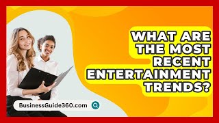 What Are The Most Recent Entertainment Trends? - BusinessGuide360.com