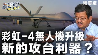【深喉嚨online 精華 •施孝瑋】彩虹-4無人機升級 新的攻台利器？