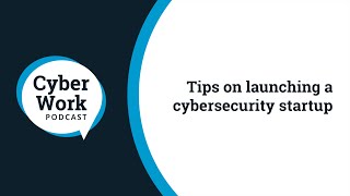 Tips on launching a cybersecurity startup | Cyber Work Podcast