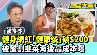 健身網紅健康餐破$200　被酸割韭菜背後高成本曝【#國民大會 精華】20250722(4/4) #謝寒冰 #王育敏