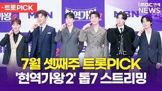 '현역가왕2' TOP7, 7월 셋째 주 트롯 PICK 무한 스트리밍🤎 [트롯 PICK ｜ iMBC연예뉴스]