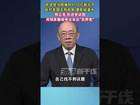 民进党当局编列4100亿新台币应对美国关税政策 遭质疑灌水郭正亮：民进党试图用预算删减争议攻击“在野党”#民进党 #海峡新干线 #台湾 #关税