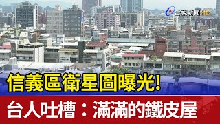 信義區衛星圖曝光! 台人吐槽：滿滿的鐵皮屋