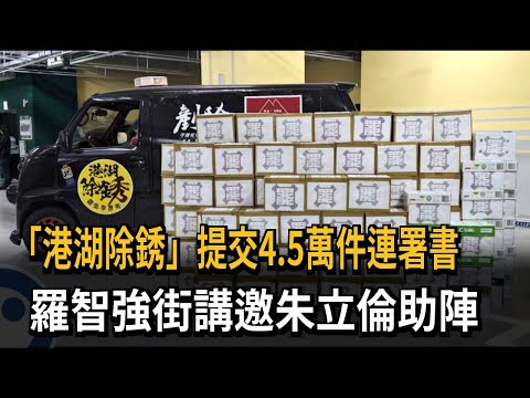 「港湖除銹」提交4.5萬件連署書 羅智強街講邀朱立倫助陣－民視新聞