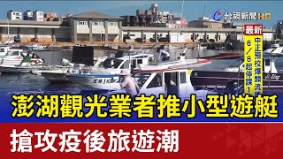 澎湖觀光業者推小型遊艇 搶攻疫後旅遊潮