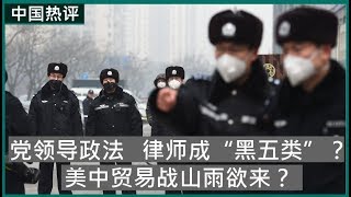 【中国热评】党领导政法   律师成“黑五类”？   美中贸易战山雨欲来？