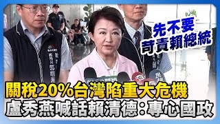 關稅20%台灣陷重大危機！　盧秀燕喊話賴清德：專心國政 、全力救災@ChinaTimes​