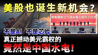 不是AI，不是芯片，真正撼动美元霸权的，竟然是中国水电！美股也诞生新机会？