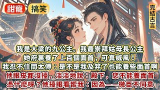 完結好笑精彩甜文：我是大梁的九公主。我最崇拜姑母長公主！她府裏養了上百個面首，真威風！我忍不住問太傅：是不是我及笄了也能養面首啊。他眼皮都沒擡，淡淡地說：殿下，您不能養面首。啊？我一聽就急了：憑什麽呀