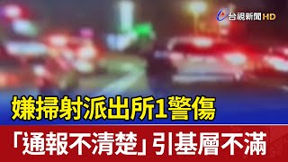 嫌掃射派出所1警傷 「通報不清楚」引基層不滿