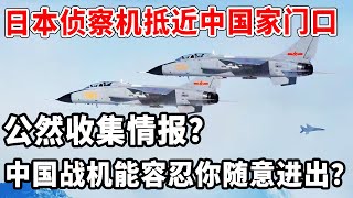 日本侦察机抵近中国家门口！公然收集情报？中国战机能容忍你随意进出？