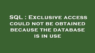 SQL : Exclusive access could not be obtained because the database is in use