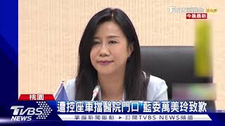 遭控座車擋醫院門口 藍委萬美玲致歉