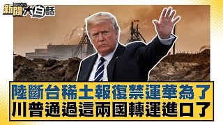 陸斷台稀土報復禁運華為了 川普通過這兩國轉運進口了【#新聞大白話】@tvbstalk