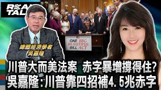 大而美法案赤字暴增 美國財政撐得住?/吳嘉隆揭密:川普靠四招補4.5兆赤字/從國防到製造業 川普大而美法案拚強國 赤字暴增有解?!/川普將啟動金融革命｜廖筱君 REAL TALK真實對話_2025