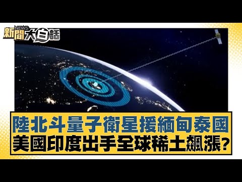 陸北斗量子衛星援緬甸泰國 美國印度出手全球稀土飆漲？【#新聞大白話】20250329｜#帥化民#苑舉正#鄭村棋