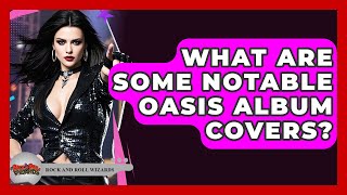What Are Some Notable Oasis Album Covers? - Rock and Roll Wizards