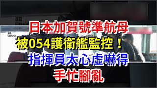 日本加賀號準航母被054護衛艦監控！指揮員太心虛嚇得手忙腳亂，[熱點軍事]